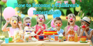 How to Become a Children's Entertainer