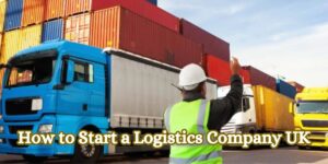 How to Start a Logistics Company UK