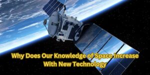 Why Does Our Knowledge of Space Increase With New Technology