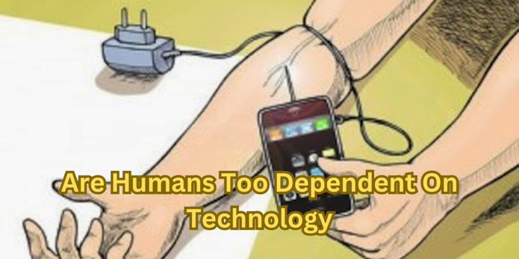 Are Humans Too Dependent On Technology