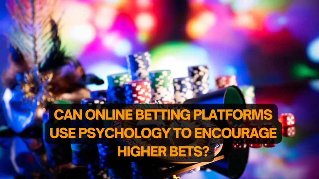 Can Online Betting Platforms Use Psychology to Encourage Higher Bets?