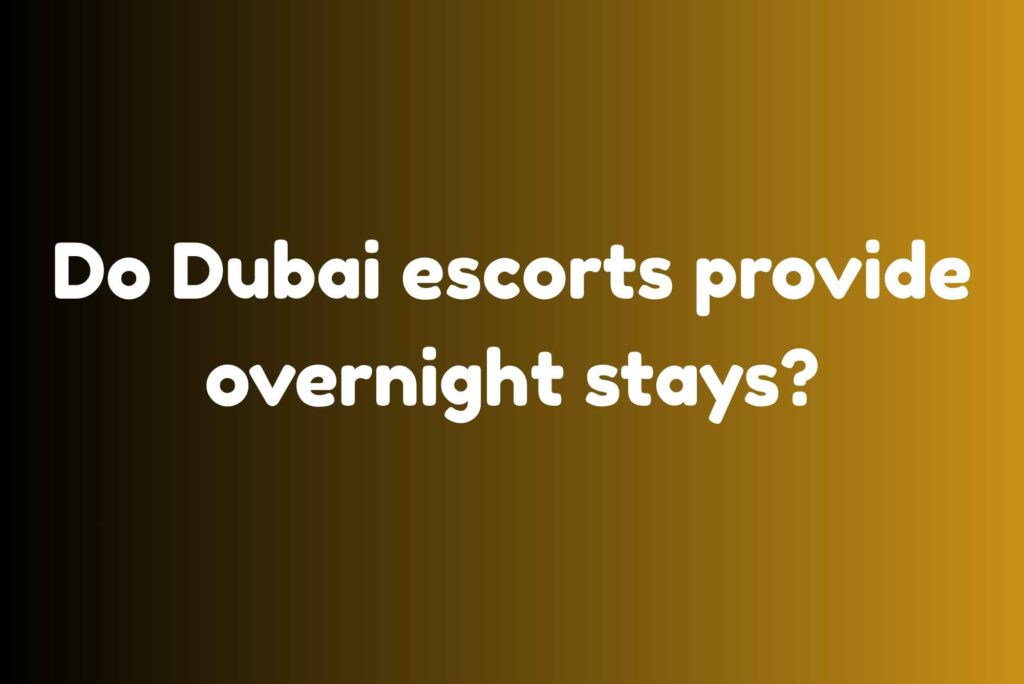Do Dubai Escorts Provide Overnight Stays